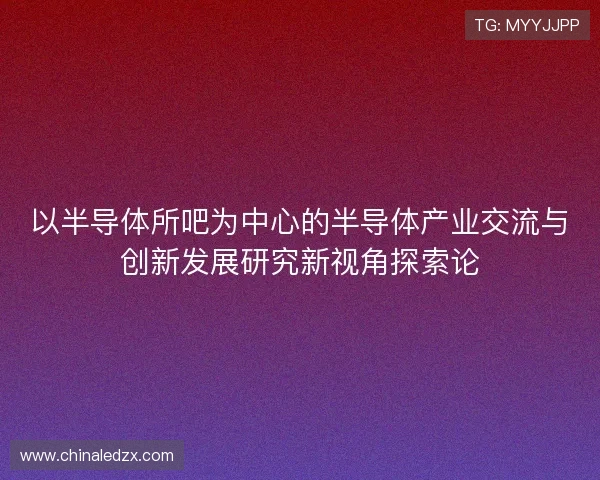 以半导体所吧为中心的半导体产业交流与创新发展研究新视角探索论