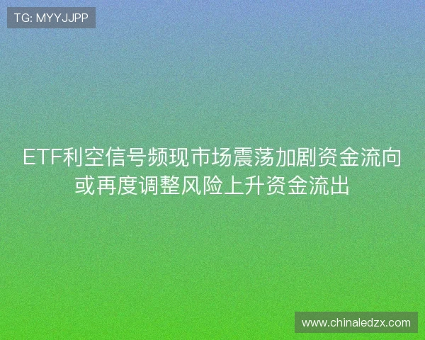ETF利空信号频现市场震荡加剧资金流向或再度调整风险上升资金流出